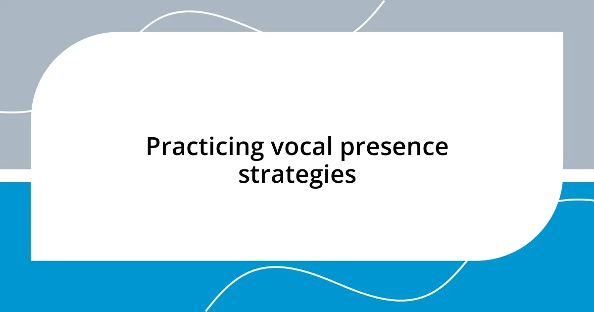 Practicing vocal presence strategies