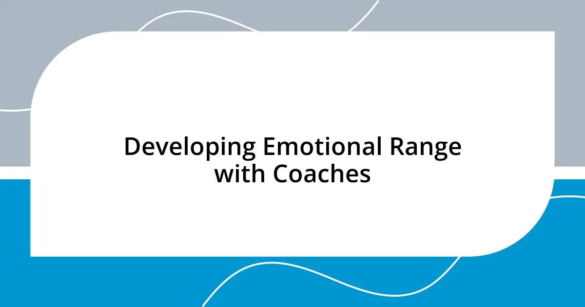 Developing Emotional Range with Coaches