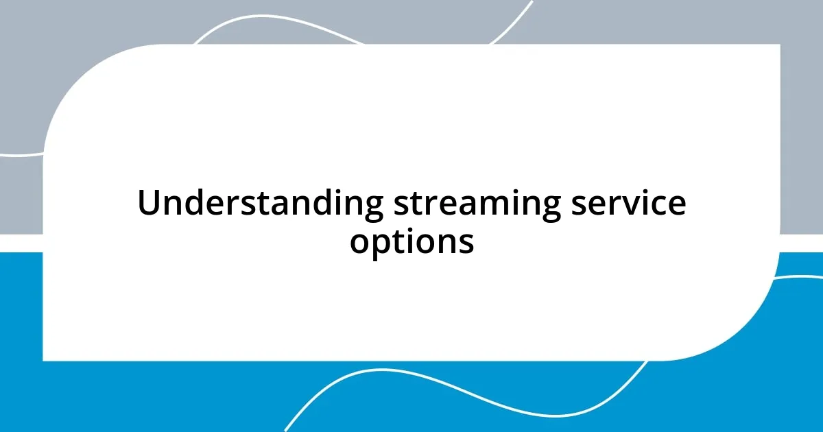 Understanding streaming service options